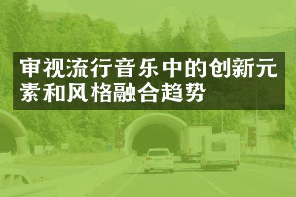 审视流行音乐中的创新元素和风格融合趋势