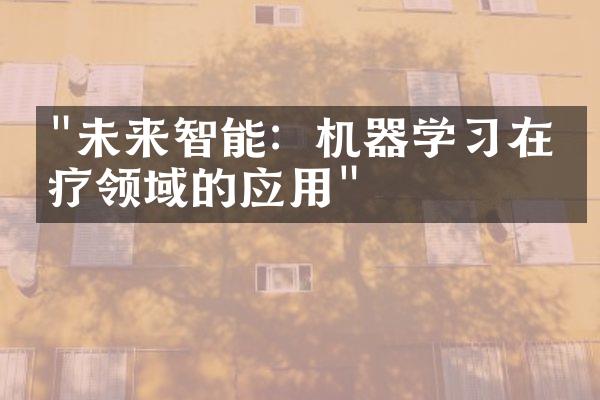 "未来智能：机器学习在医疗领域的应用"