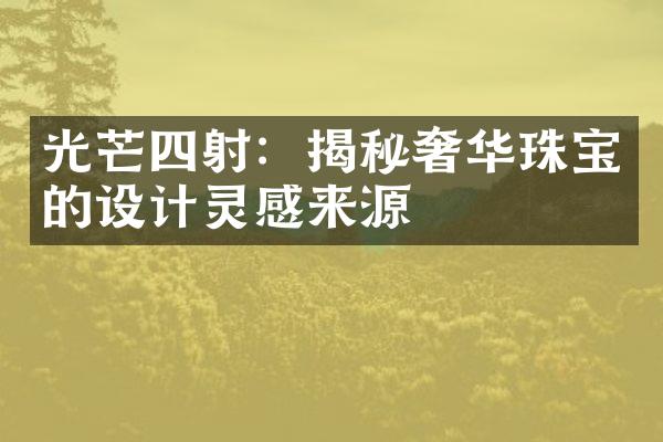 光芒四射：揭秘奢华珠宝的设计灵感来源