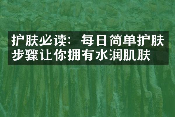 护肤必读：每日简单护肤步骤让你拥有水润肌肤