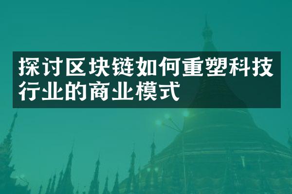 探讨区块链如何重塑科技行业的商业模式