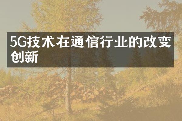 5G技术在通信行业的改变与创新