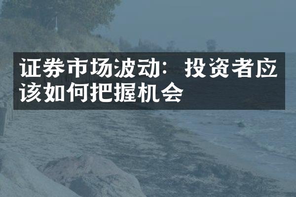 证券市场波动：投资者应该如何把握机会