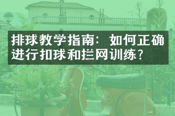 排球教学指南：如何正确进行扣球和拦网训练？