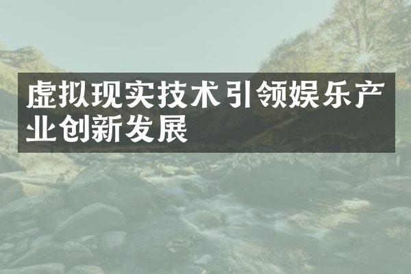 虚拟现实技术引领娱乐产业创新发展