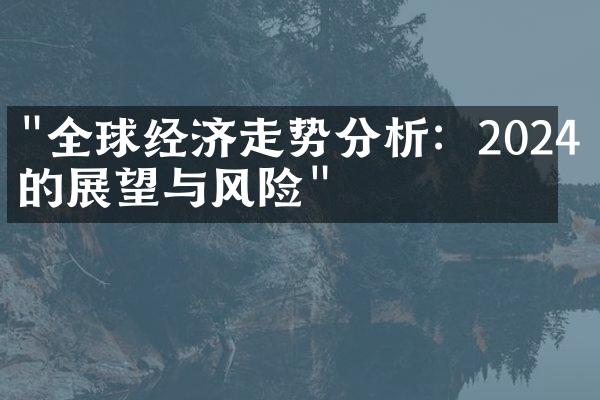 "全球经济走势分析：2024年的展望与风险"