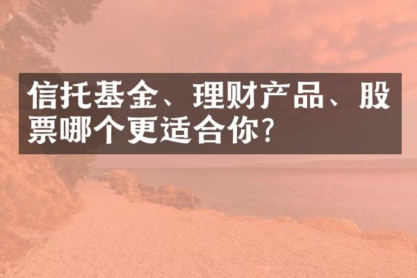 信托基金、理财产品、股票哪个更适合你？