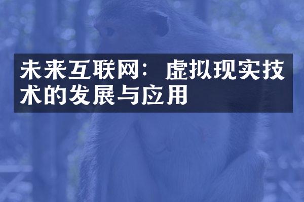 未来互联网：虚拟现实技术的发展与应用