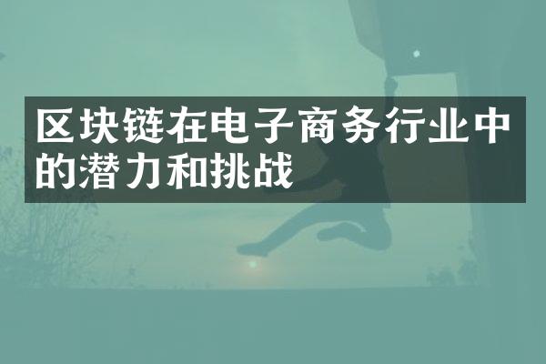 区块链在电子商务行业中的潜力和挑战