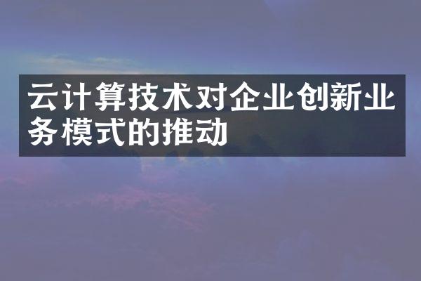 云计算技术对企业创新业务模式的推动