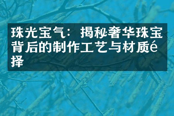 珠光宝气：揭秘奢华珠宝背后的制作工艺与材质选择