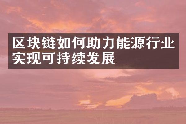 区块链如何助力能源行业实现可持续发展