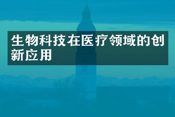 生物科技在医疗领域的创新应用