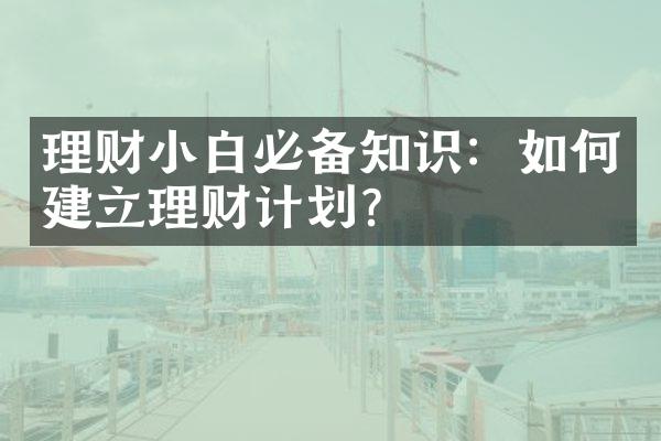 理财小白必备知识：如何建立理财计划？