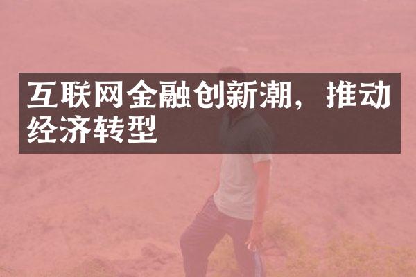 互联网金融创新潮，推动经济转型