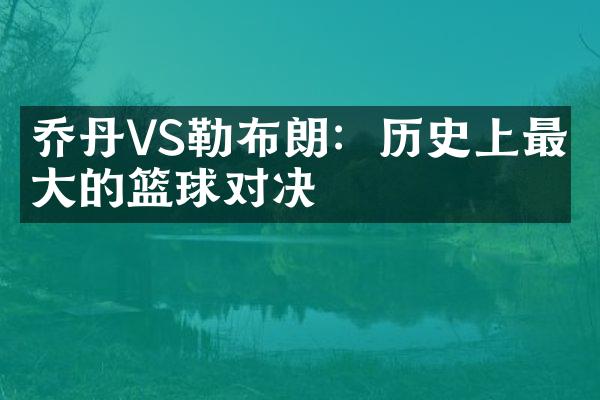 乔丹VS勒布朗：历史上最伟大的篮球对决