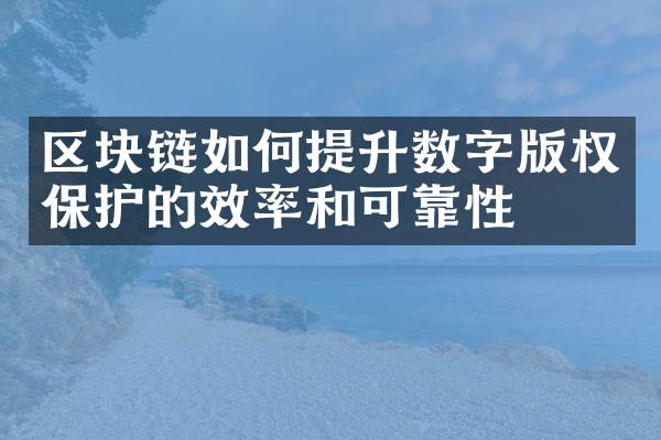 区块链如何提升数字版权保护的效率和可靠性