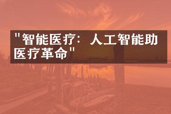 "智能医疗：人工智能助力医疗革命"