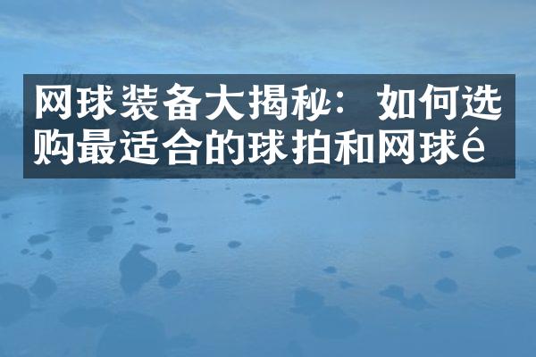 网球装备大揭秘：如何选购最适合的球拍和网球鞋