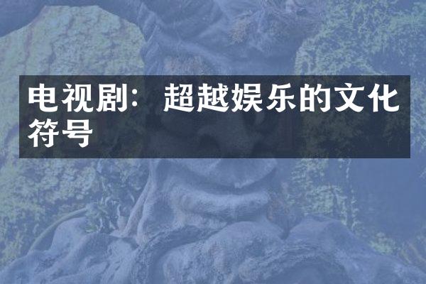 电视剧：超越娱乐的文化符号