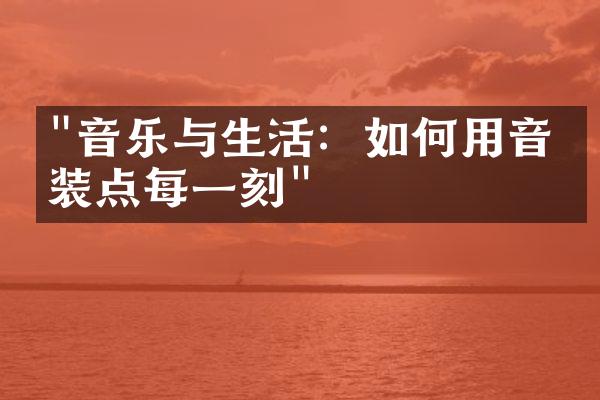 "音乐与生活：如何用音符装点每一刻"