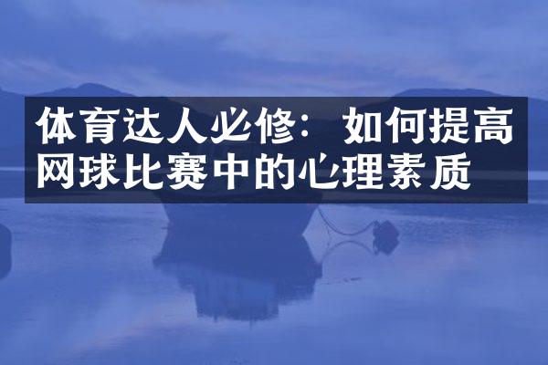 体育达人必修：如何提高网球比赛中的心理素质