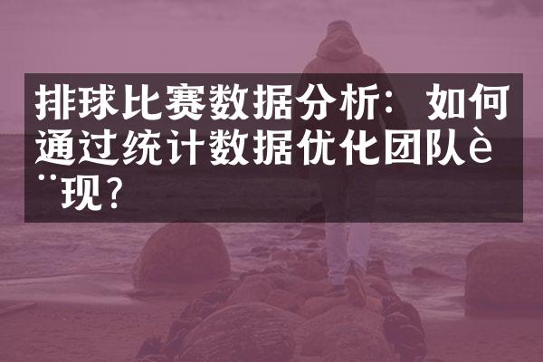 排球比赛数据分析：如何通过统计数据优化团队表现？