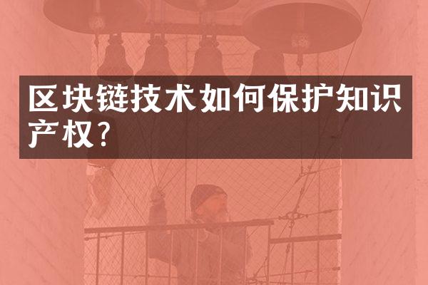 区块链技术如何保护知识产权？