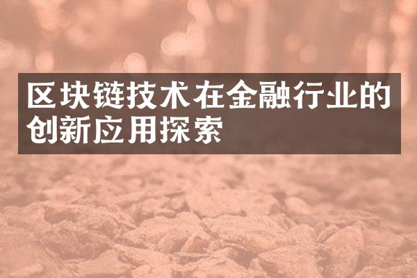 区块链技术在金融行业的创新应用探索