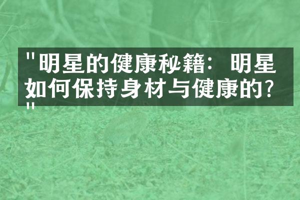 "明星的健康秘籍：明星是如何保持身材与健康的?"