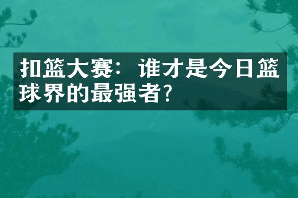 扣篮大赛：谁才是今日篮球界的最强者？