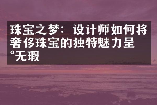 珠宝之梦：设计师如何将奢侈珠宝的独特魅力呈现无瑕