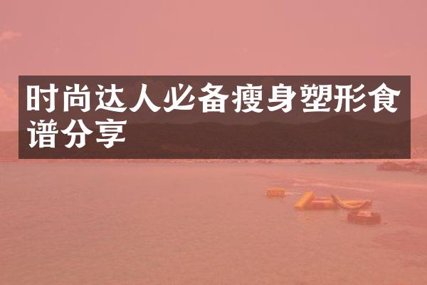 时尚达人必备瘦身塑形食谱分享