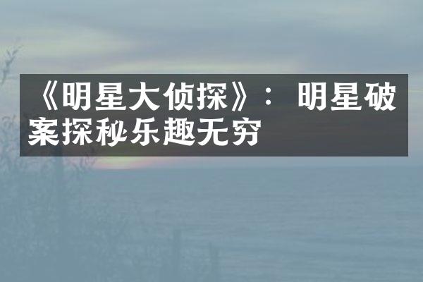 《明星大侦探》：明星破案探秘乐趣无穷