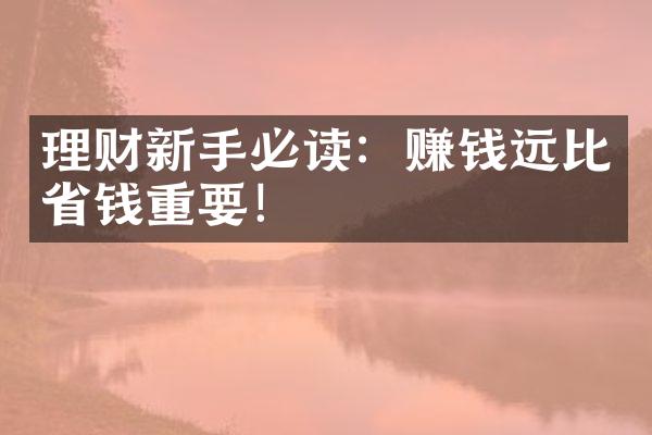 理财新手必读：赚钱远比省钱重要！