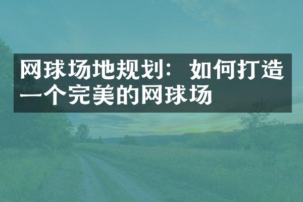 网球场地规划：如何打造一个完美的网球场