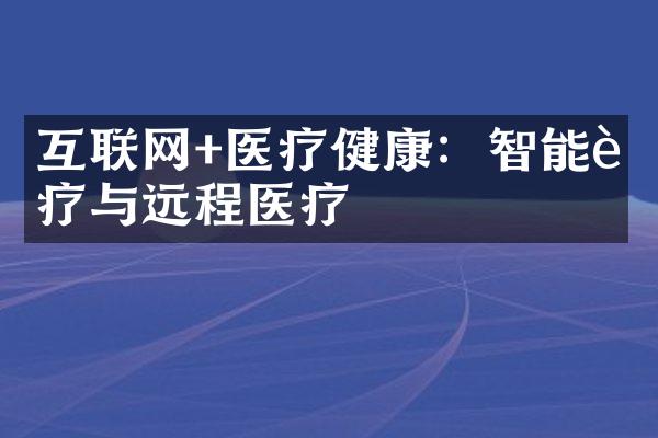 互联网+医疗健康：智能诊疗与远程医疗