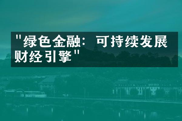 "绿色金融：可持续发展的财经引擎"