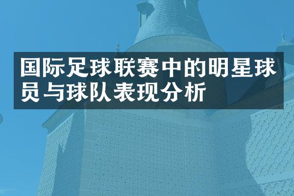 国际足球联赛中的明星球员与球队表现分析