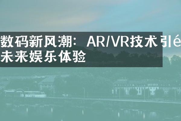 数码新风潮：AR/VR技术引领未来娱乐体验