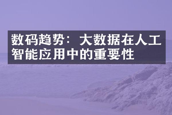 数码趋势：大数据在人工智能应用中的重要性