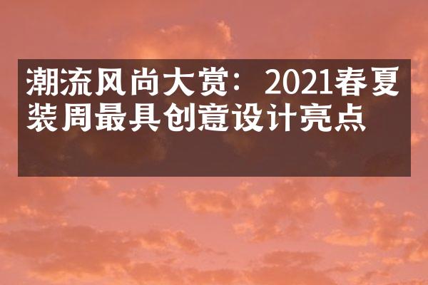 潮流风尚大赏：2021春夏时装周最具创意设计亮点！