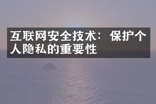 互联网安全技术：保护个人隐私的重要性