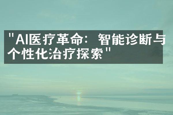 "AI医疗革命：智能诊断与个性化治疗探索"