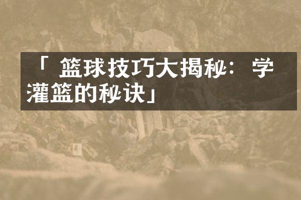 「 篮球技巧大揭秘：学会灌篮的秘诀」