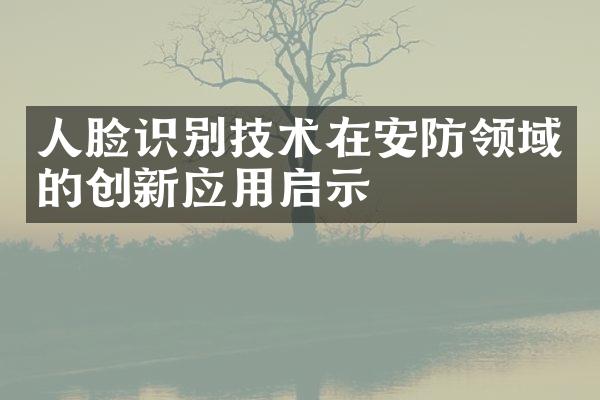 人脸识别技术在安防领域的创新应用启示