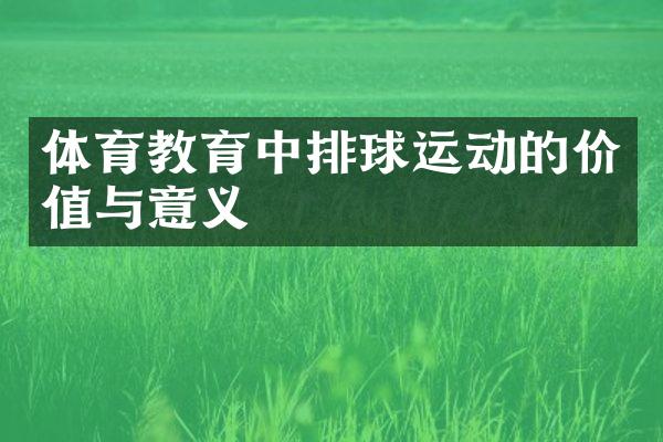 体育教育中排球运动的价值与意义