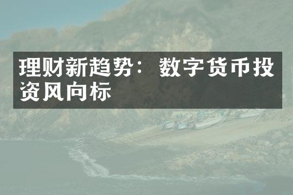 理财新趋势：数字货币投资风向标