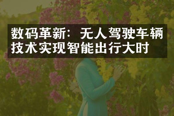 数码革新：无人驾驶车辆技术实现智能出行大时代