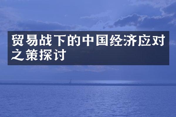 贸易战下的中国经济应对之策探讨